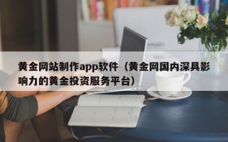 龙口黄金网站制作app软件（黄金网国内深具影响力的黄金投资服务平台）