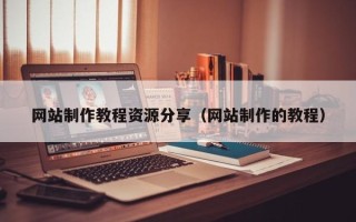 龙口网站制作教程资源分享（网站制作的教程）