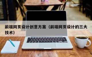龙口前端网页设计创意方案（前端网页设计的三大技术）