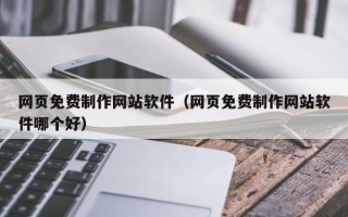 龙口网页免费制作网站软件（网页免费制作网站软件哪个好）