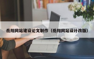 龙口岳阳网站建设论文制作（岳阳网站设计改版）