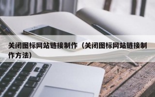 龙口关闭图标网站链接制作（关闭图标网站链接制作方法）