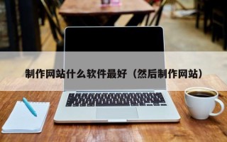 龙口制作网站什么软件最好（然后制作网站）