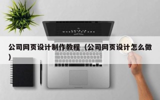 龙口公司网页设计制作教程（公司网页设计怎么做）