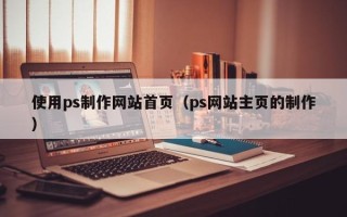 龙口使用ps制作网站首页（ps网站主页的制作）