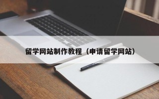 龙口留学网站制作教程（申请留学网站）