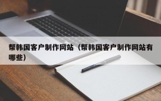 龙口帮韩国客户制作网站（帮韩国客户制作网站有哪些）